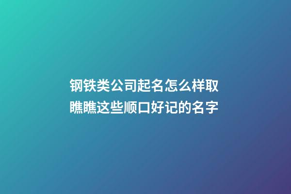 钢铁类公司起名怎么样取 瞧瞧这些顺口好记的名字-第1张-公司起名-玄机派